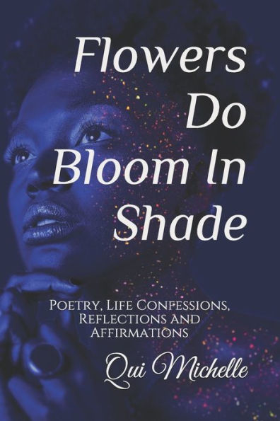 Flowers Do Bloom In Shade: Poetry, Life Confessions, Reflections and Affirmations