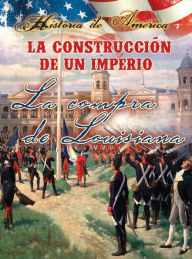 Title: La construcción de un imperio: La compra de Louisiana: Building an Empire: The Louisiana Purchase, Author: Thompson