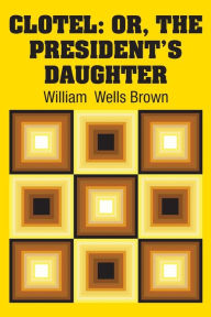 Title: Clotel: Or, The President's Daughter, Author: William  Wells Brown