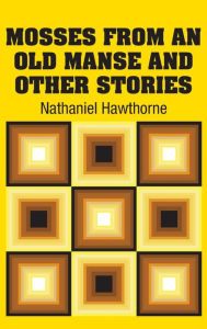 Title: Mosses from an Old Manse and Other Stories, Author: Nathaniel Hawthorne