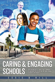 Title: Caring & Engaging Schools: Partnering with Family and Community to Unlock the Potential of High School Students in Poverty, Author: Essie B Hill