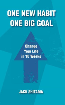 One New Habit One Big Goal Change Your Life In 10 Weeks By Jack