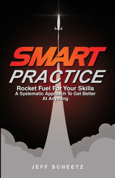 SMART Practice: Rocket Fuel For Your Skills. A Systematic Approach To Get Better At Anything.