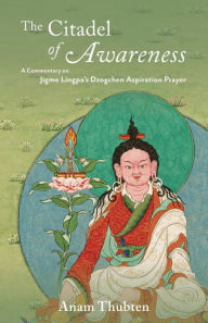 Title: The Citadel of Awareness: A Commentary on Jigme Lingpa's Dzogchen Aspiration Prayer, Author: Anam Thubten