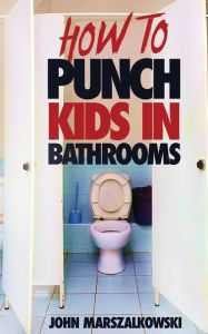 Title: HOW TO PUNCH KIDS IN BATHROOMS, Author: John Marszalkowski