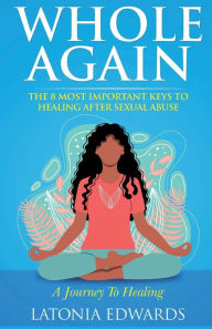 Title: Whole Again: 8 Important Keys to Thriving After Sexual Abuse, Author: LaTonia Edwards