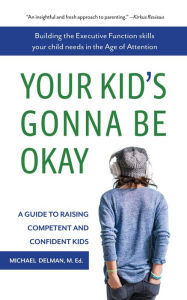 Title: Your Kid's Gonna Be Okay: Building the Executive Function Skills Your Child Needs in the Age of Attention, Author: Michael Delman