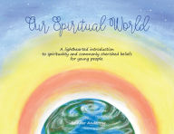 Title: Our Spiritual World: A lighthearted introduction to spirituality and commonly cherished beliefs for young people, Author: Anderegg Ann Marie Jennifer