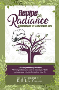 Title: Recipe for Radiance: Mastering the Art & Soul of Self-Care, Author: Katherine T. Kelly