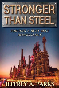 Title: Stronger Than Steel: Forging a Rust Belt Renaissance, Author: Jeffrey A Parks