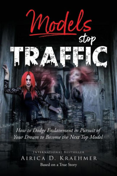 Models Stop Traffic: How to Dodge Enslavement in Pursuit of Your Dream to Become the Next Top Model