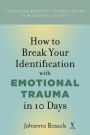 How to Break Your Identification with Emotional Trauma in 10 Days: Ten guided exercises to reestablish your original identity