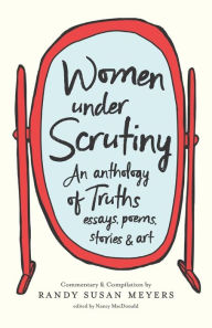 Title: Women Under Scrutiny: An Anthology of Truths, Essays, Poems, Stories and Art, Author: Randy Susan Meyers