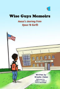 Title: Wise Guys Memoirs: Mucus's Journey From Space To Earth (Book 1), Author: Braylon James