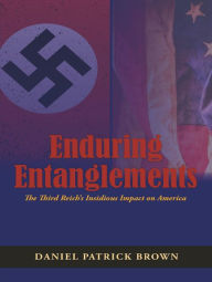 Title: Enduring Entanglements: The Third Reich's Insidious Impact on America, Author: Daniel Patrick Brown