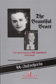 Title: The Beautiful Beast: The Life & Crimes of SS-Aufseherin Irma Grese, Author: Daniel Patrick Brown