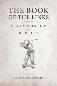 Title: The Book of the Links (Annotated): A Symposium on Golf, Author: H S Colt