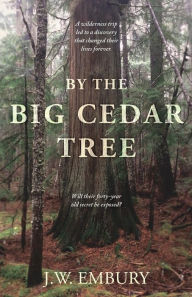 Title: By the Big Cedar Tree: A Wilderness Trip Led to a Discovery That Changed Their Lives Forever. Will Their Forty-Year Old Secret Be Exposed?, Author: J W Embury