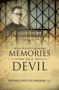 Title: Memories of a Devil: My Life as a Jesuit in Dachau, Author: Sj Chester Fabisiak