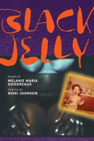 Title: Black Jelly: Poems by Melanie Maria Goodreaux; Photos by Nikki Johnson, Author: Melanie Maria Goodreaux