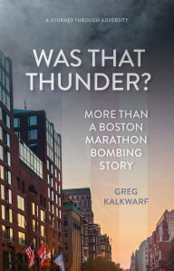 Title: Was That Thunder?: More Than a Boston Marathon Bombing Story, Author: Greg Kalkwarf