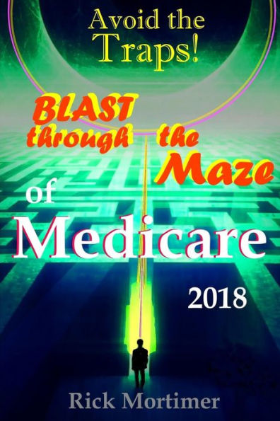 Avoid the Traps! Blast Through The Maze of Medicare: How to Find the Best Medicare Plan for You, and How to Get Everything You Need Once You Are Inside the System ("Avoid the Traps!" Series, Book 1)