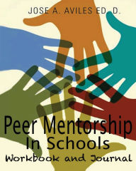 Title: Peer Mentorship in Schools: A Comprehensive Guide and Workbook for Implementing a Sustaining Peer Mentorship Program in Your School, Author: Jose Aviles