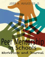 Peer Mentorship in Schools: A Comprehensive Guide and Workbook for Implementing a Sustaining Peer Mentorship Program in Your School