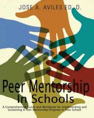 Title: Peer Mentorship in Schools: A Comprehensive Guide and Workbook for Implementing a Sustaining Peer Mentorship Program in Your School, Author: Jose Aviles