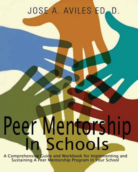 Peer Mentorship in Schools: A Comprehensive Guide and Workbook for Implementing a Sustaining Peer Mentorship Program in Your School