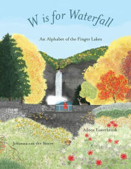 Title: W is for Waterfall: An Alphabet of the Finger Lakes Region of New York State, Author: Aileen Easterbrook