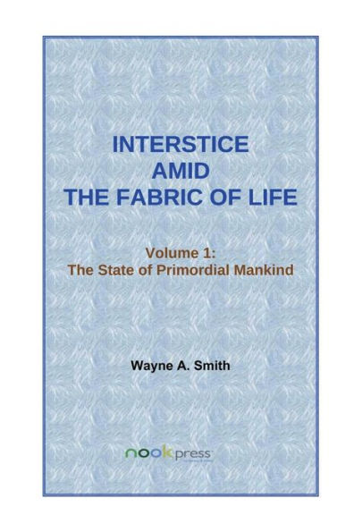 Interstice Amid the Fabric of Life: Volume 1 : The State of Primordial Mankind