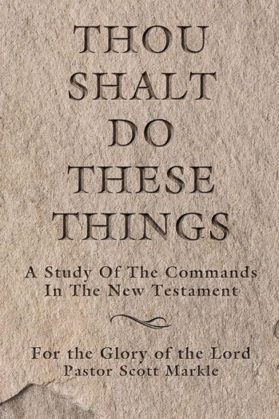 Thou Shalt Do These Things: A Study of the Commands in the New Testament