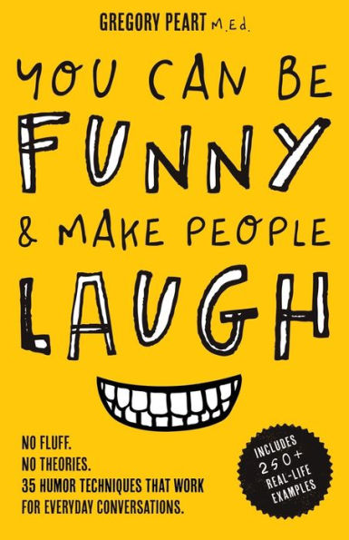 You Can Be Funny and Make People Laugh: No Fluff. No Theories. 35 Humor Techniques that Work for Everyday Conversations