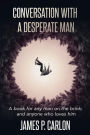 Conversation with a Desperate Man: A book for any many on the brink; and anybody who loves him