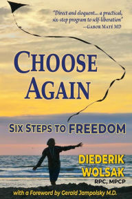 Title: Choose Again: Six Steps to Freedom, Author: Diederik J. Wolsak