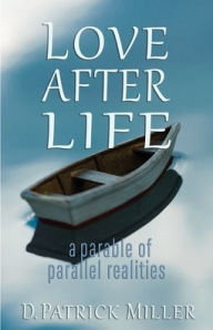 Title: Love After Life: a parable of parallel realities, Author: DAVID PATRICK MILLER
