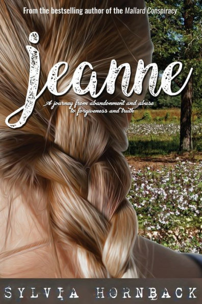 Jeanne: A journey from abandonment and abuse to forgiveness truth.