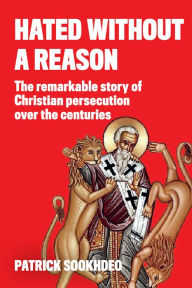 Title: Hated Without a Reason: The Remarkable Story of Christian Persecution Over the Centuries, Author: Patrick Sookhdeo