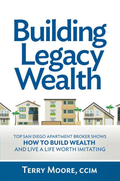 Building Legacy Wealth: Top San Diego Apartment Broker shows how to build wealth through low-risk investment property and lead a life worth imitating