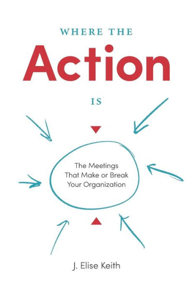 Where the Action Is: The Meetings That Make or Break Your Organization