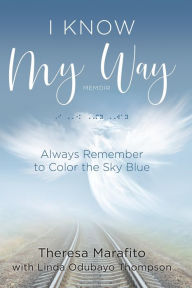 Title: I Know My Way Memoir: Always Remember to Color the Sky Blue, Author: Theresa Marafito