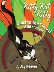 Title: Kitty Kat Kitty Goes to the Circus: Wild at Heart, Author: Jay Reeves