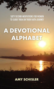 Title: A Devotional Alphabet: Sixty-second meditations for women to guide them on their faith journey, Author: Amy Schisler