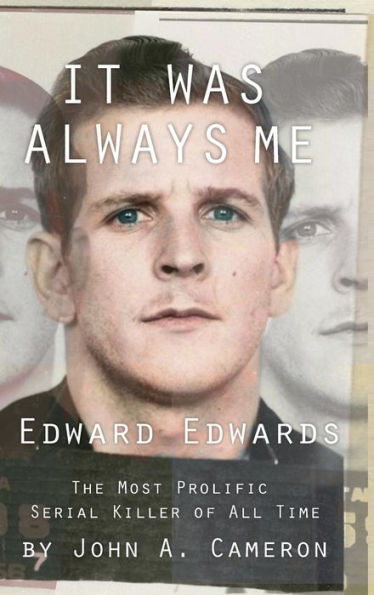 It Was Always ME: Edward Edwards The Most Prolific Serial Killer of All Time