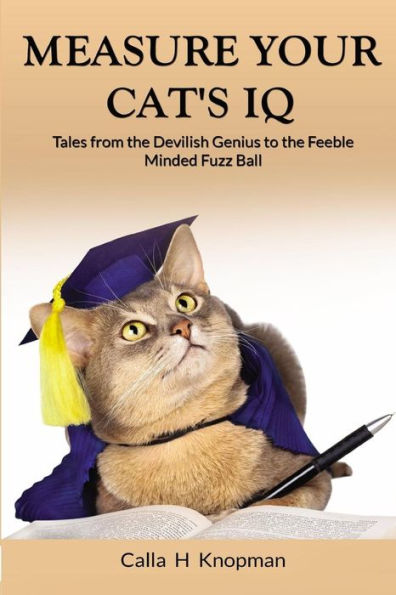 Measure Your Cat's IQ: Tales from the Devilish Genius to the Feeble Minded Fuzz Ball