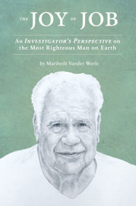 Title: The Joy of Job: An Investigator's Perspective on the Most Righteous Man on Earth, Author: Maribeth Vander Weele