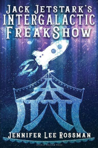 Title: Jack Jetstark's Intergalactic Freakshow, Author: Jennifer Lee Rossman