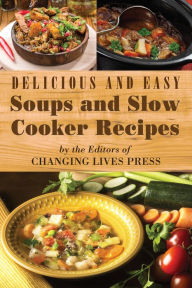 Title: Delicious and Easy Soups and Slow Cooker Recipes, Author: Editors of Changing Lives Press