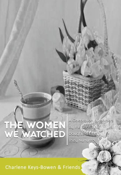 the Women We Watched: A Celebration of Mothers by Sons and Daughters They Nurtured